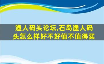 渔人码头论坛,石岛渔人码头怎么样好不好值不值得买 渔人码头论坛,石岛渔人码头怎么样好不好值不值得买