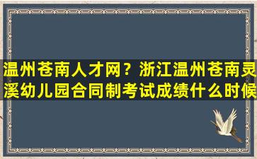 温州苍南人才网？浙江温州苍南灵溪幼儿园合同制考试成绩什么时候出来