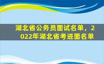 湖北省公务员面试名单，2022年湖北省考进面名单