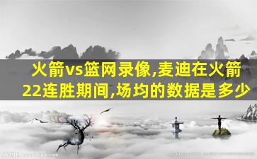 火箭vs篮网录像,麦迪在火箭22连胜期间,场均的数据是多少 火箭vs篮网录像,麦迪在火箭22连胜期间,场均的数据是多少