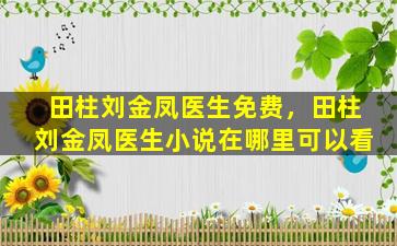 田柱刘金凤医生免费，田柱刘金凤医生小说在哪里可以看