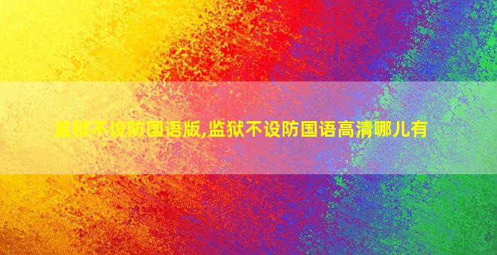 监狱不设防国语版,监狱不设防国语高清哪儿有 监狱不设防国语版,监狱不设防国语高清哪儿有