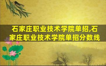 石家庄职业技术学院单招,石家庄职业技术学院单招分数线 石家庄职业技术学院单招,石家庄职业技术学院单招分数线