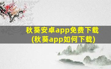 秋葵安卓app免费下载(秋葵app如何下载)