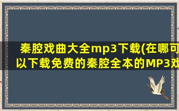 秦腔戏曲大全mp3下载(在哪可以下载免费的秦腔全本的MP3戏曲,要免费的。)