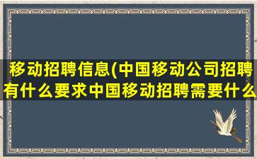 移动招聘信息(*移动*招聘有什么要求*移动招聘需要什么)