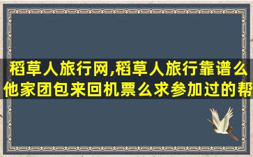 稻草人旅行网,稻草人旅行靠谱么他家团包来回机票么求参加过的帮忙解答 稻草人旅行网,稻草人旅行靠谱么他家团包来回机票么求参加过的帮忙解答