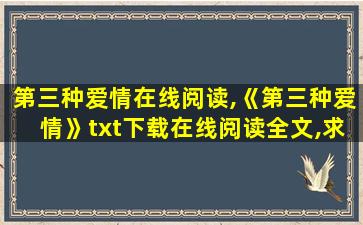 第三种爱情在线阅读,《第三种爱情》txt下载在线阅读全文,求百度网盘云资源 第三种爱情在线阅读,《第三种爱情》txt下载在线阅读全文,求百度网盘云资源