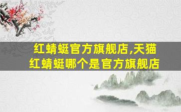 红蜻蜓官方旗舰店,天猫红蜻蜓哪个是官方旗舰店 红蜻蜓官方旗舰店,天猫红蜻蜓哪个是官方旗舰店