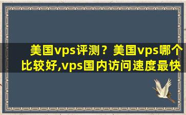 美国vps评测？美国vps哪个比较好,vps国内访问速度最快插图