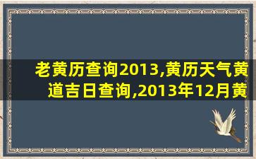 老黄历查询2013,黄历天气黄道吉日查询,2013年12月黄道吉日,结婚用 老黄历查询2013,黄历天气黄道吉日查询,2013年12月黄道吉日,结婚用