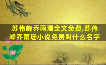 苏伟峰乔雨珊全文免费,苏伟峰乔雨珊小说免费叫什么名字 苏伟峰乔雨珊全文免费,苏伟峰乔雨珊小说免费叫什么名字