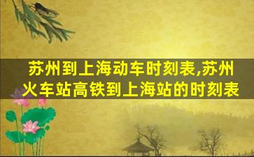 苏州到上海动车时刻表,苏州火车站高铁到上海站的时刻表 苏州到上海动车时刻表,苏州火车站高铁到上海站的时刻表