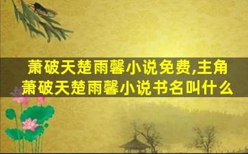 萧破天楚雨馨小说免费,主角萧破天楚雨馨小说书名叫什么 萧破天楚雨馨小说免费,主角萧破天楚雨馨小说书名叫什么