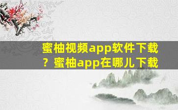 蜜柚视频app软件下载？蜜柚app在哪儿下载