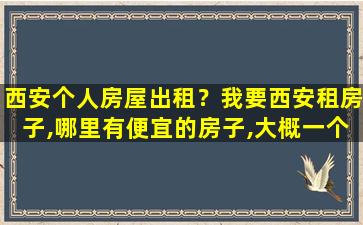 西安个人房屋出租？*西安租房子,哪里有便宜的房子,大概一个月500左右的吧!