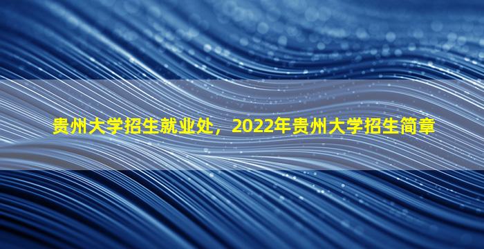 贵州大学招生就业处，2022年贵州大学招生简章插图
