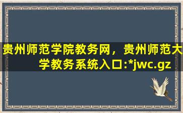 贵州师范学院教务网，贵州师范大学教务系统入口：https：jwc.gznu.edu*插图