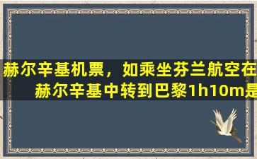 赫尔辛基机票，如乘坐芬兰航空在赫尔辛基中转到巴黎1h10m是否够时间