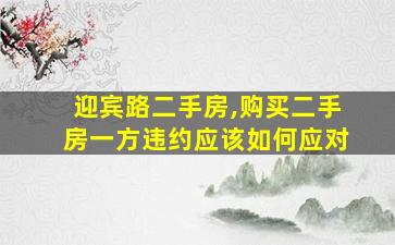 迎宾路二手房,购买二手房一方违约应该如何应对 迎宾路二手房,购买二手房一方违约应该如何应对