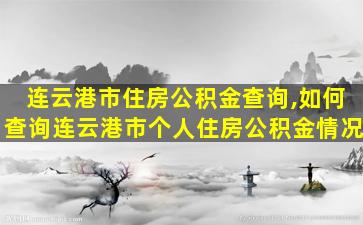 连云港市住房公积金查询,如何查询连云港市个人住房公积金情况 连云港市住房公积金查询,如何查询连云港市个人住房公积金情况