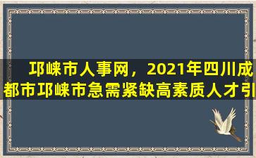 邛崃市人事网，2021年四川成都市邛崃市急需紧缺高素质人才引进公告【10人】插图