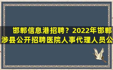 邯郸信息港招聘？2022年邯郸涉县公开招聘医院人事代理人员公告