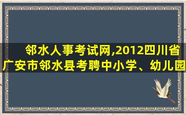 邻水人事考试网,2012四川省广安市邻水县考聘中小学、幼儿园教师公告 邻水人事考试网,2012四川省广安市邻水县考聘中小学、幼儿园教师公告