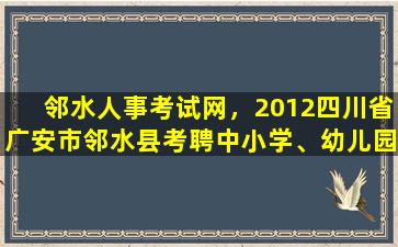 邻水人事考试网，2012四川省广安市邻水县考聘中小学、幼儿园教师公告