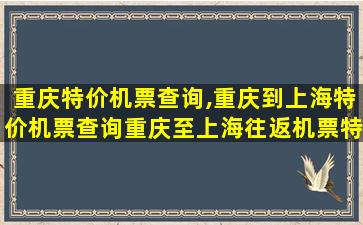 重庆特价机票查询,重庆到上海特价机票查询重庆至上海往返机票特价 重庆特价机票查询,重庆到上海特价机票查询重庆至上海往返机票特价