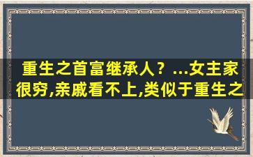 重生之首富继承人？…*家很穷,亲戚看不上,类似于重生之云家千金的