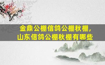 金鼎公棚信鸽公棚秋棚,山东信鸽公棚秋棚有哪些 金鼎公棚信鸽公棚秋棚,山东信鸽公棚秋棚有哪些