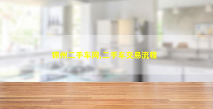 锦州二手车网,二手车交易流程 锦州二手车网,二手车交易流程