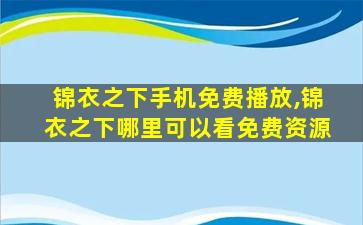 锦衣之下手机免费播放,锦衣之下哪里可以看免费资源 锦衣之下手机免费播放,锦衣之下哪里可以看免费资源