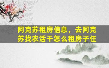 阿克苏租房信息，去阿克苏找农活干怎么租房子住