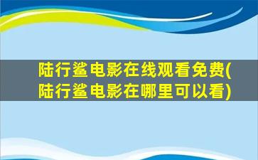 陆行鲨电影在线观看免费(陆行鲨电影在哪里可以看)