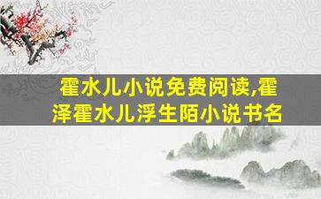 霍水儿小说免费阅读,霍泽霍水儿浮生陌小说书名 霍水儿小说免费阅读,霍泽霍水儿浮生陌小说书名