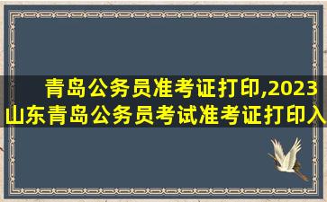 青岛公务员准考证打印,2023山东青岛公务员考试准考证打印入口 青岛公务员准考证打印,2023山东青岛公务员考试准考证打印入口