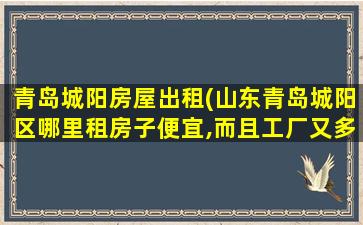 青岛城阳房屋出租(山东青岛城阳区哪里租房子便宜,而且工厂又多,上班方便一点)