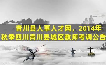 青川县人事人才网，2014年秋季四川青川县城区教师考调公告