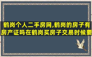 鹤岗个人二手房网,鹤岗的房子有房产证吗在鹤岗买房子交易时候要注意什么 鹤岗个人二手房网,鹤岗的房子有房产证吗在鹤岗买房子交易时候要注意什么