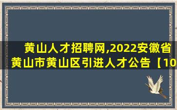 黄山人才招聘网,2022安徽省黄山市黄山区引进人才公告【10人】 黄山人才招聘网,2022安徽省黄山市黄山区引进人才公告【10人】