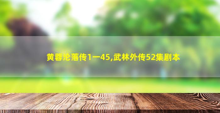 黄蓉沦落传1一45,武林外传52集剧本 黄蓉沦落传1一45,武林外传52集剧本